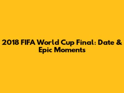 2018 FIFA World Cup Final: Date & Epic Moments