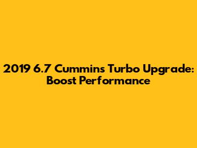 2019 6.7 Cummins Turbo Upgrade: Boost Performance