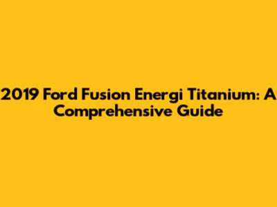 2019 Ford Fusion Energi Titanium: A Comprehensive Guide