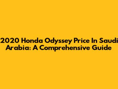 2020 Honda Odyssey Price In Saudi Arabia: A Comprehensive Guide