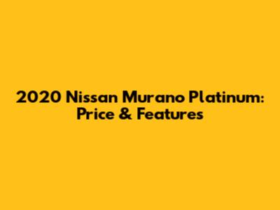 2020 Nissan Murano Platinum: Price & Features