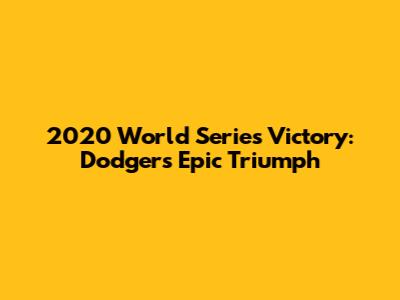 2020 World Series Victory: Dodgers' Epic Triumph