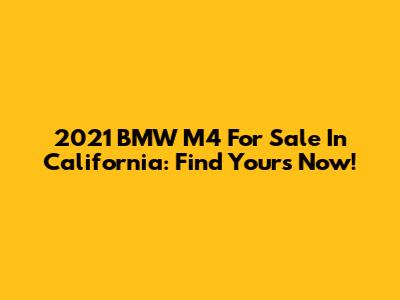 2021 BMW M4 For Sale In California: Find Yours Now!