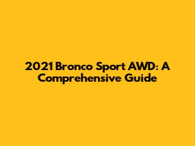 2021 Bronco Sport AWD: A Comprehensive Guide