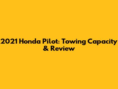 2021 Honda Pilot: Towing Capacity & Review