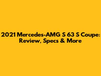 2021 Mercedes-AMG S 63 S Coupe: Review, Specs & More
