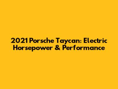 2021 Porsche Taycan: Electric Horsepower & Performance
