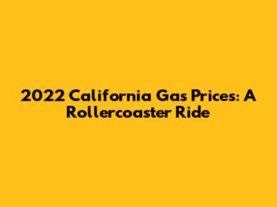 2022 California Gas Prices: A Rollercoaster Ride