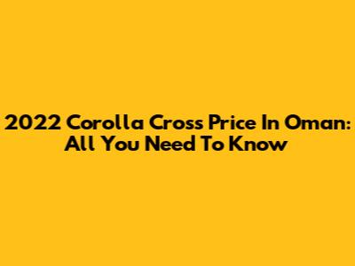 2022 Corolla Cross Price In Oman: All You Need To Know