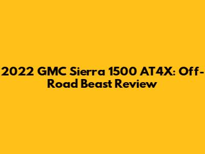 2022 GMC Sierra 1500 AT4X: Off-Road Beast Review