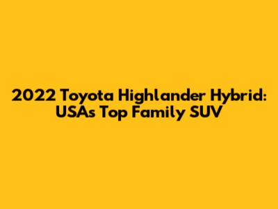 2022 Toyota Highlander Hybrid: USA's Top Family SUV