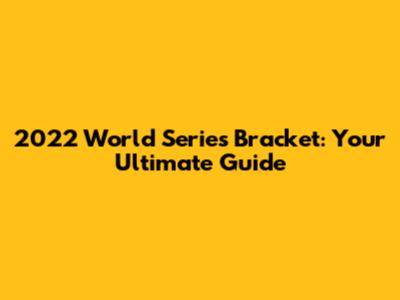 2022 World Series Bracket: Your Ultimate Guide