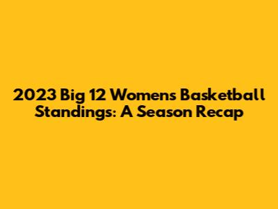 2023 Big 12 Women's Basketball Standings: A Season Recap