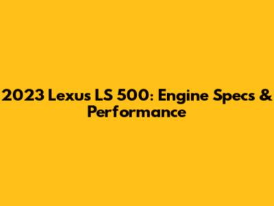 2023 Lexus LS 500: Engine Specs & Performance