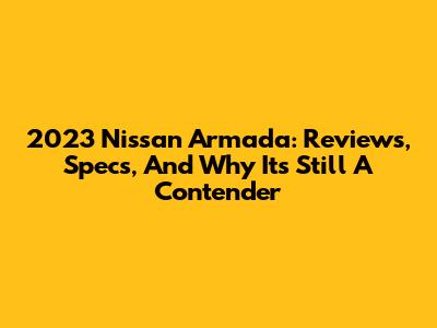 2023 Nissan Armada: Reviews, Specs, And Why It's Still A Contender