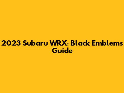 2023 Subaru WRX: Black Emblems Guide