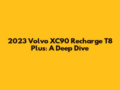 2023 Volvo XC90 Recharge T8 Plus: A Deep Dive
