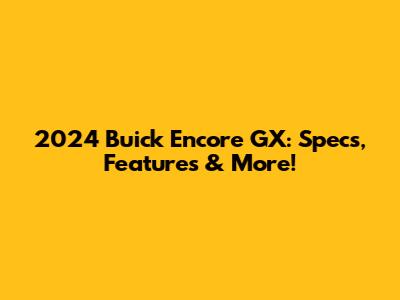 2024 Buick Encore GX: Specs, Features & More!