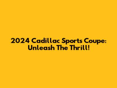 2024 Cadillac Sports Coupe: Unleash The Thrill!
