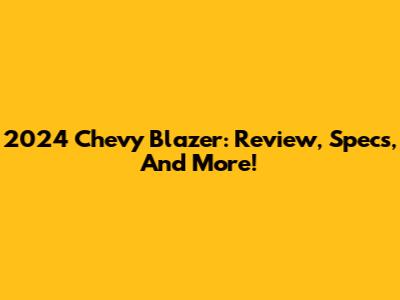 2024 Chevy Blazer: Review, Specs, And More!