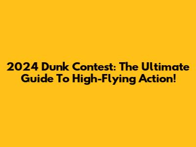 2024 Dunk Contest: The Ultimate Guide To High-Flying Action!