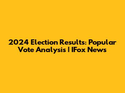 2024 Election Results: Popular Vote Analysis | IFox News