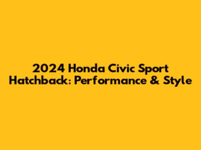2024 Honda Civic Sport Hatchback: Performance & Style