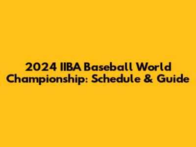 2024 IIBA Baseball World Championship: Schedule & Guide