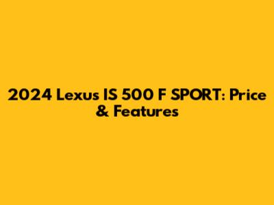 2024 Lexus IS 500 F SPORT: Price & Features