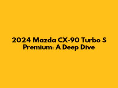 2024 Mazda CX-90 Turbo S Premium: A Deep Dive