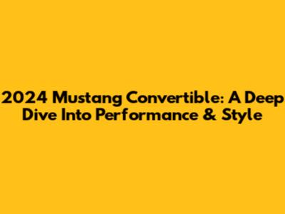 2024 Mustang Convertible: A Deep Dive Into Performance & Style