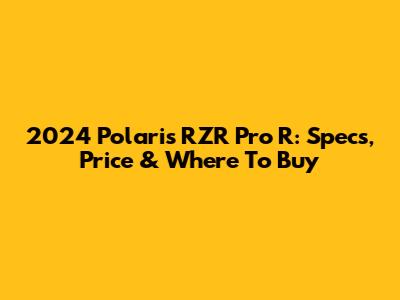 2024 Polaris RZR Pro R: Specs, Price & Where To Buy