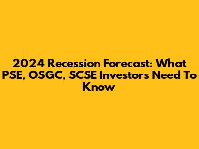 2024 Recession Forecast: What PSE, OSGC, SCSE Investors Need To Know