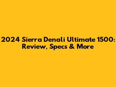 2024 Sierra Denali Ultimate 1500: Review, Specs & More