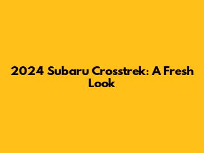 2024 Subaru Crosstrek: A Fresh Look