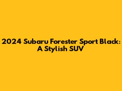 2024 Subaru Forester Sport Black: A Stylish SUV