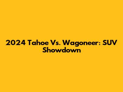 2024 Tahoe Vs. Wagoneer: SUV Showdown