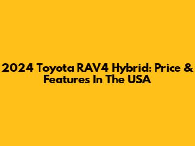 2024 Toyota RAV4 Hybrid: Price & Features In The USA