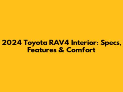 2024 Toyota RAV4 Interior: Specs, Features & Comfort