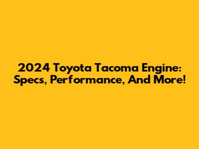 2024 Toyota Tacoma Engine: Specs, Performance, And More!
