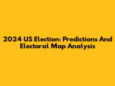 2024 US Election: Predictions And Electoral Map Analysis