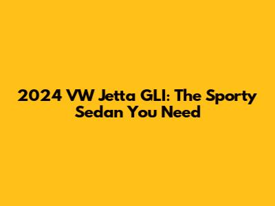 2024 VW Jetta GLI: The Sporty Sedan You Need