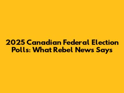2025 Canadian Federal Election Polls: What Rebel News Says
