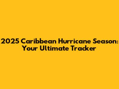 2025 Caribbean Hurricane Season: Your Ultimate Tracker