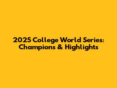 2025 College World Series: Champions & Highlights