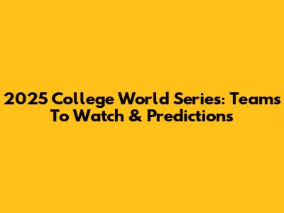 2025 College World Series: Teams To Watch & Predictions