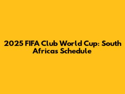 2025 FIFA Club World Cup: South Africa's Schedule