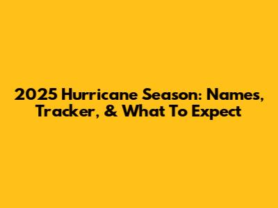 2025 Hurricane Season: Names, Tracker, & What To Expect