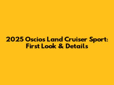 2025 Oscios Land Cruiser Sport: First Look & Details