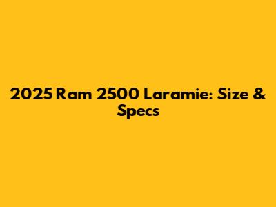 2025 Ram 2500 Laramie: Size & Specs